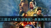 《三国志14威力加强版》异族利用方法