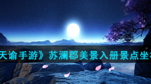 《天谕手游》苏澜郡美景入册景点坐标