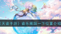 《天谕手游》谕乐圈踩一下位置介绍