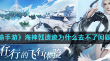 《天谕手游》海神戟遗迹为什么去不了问题解答
