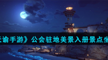 《天谕手游》公会驻地美景入册景点坐标