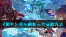 《原神》美味的扣三丝获取方法