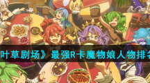 《四叶草剧场》最强R卡魔物娘人物排名榜