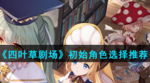 《四叶草剧场》初始角色选择推荐