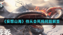 《妄想山海》侍从会死吗问题解答