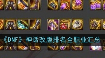 《DNF》神话改版排名全职业汇总