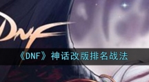 《DNF》神话改版排名战法