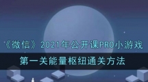 《微信》2021年公开课PRO小游戏第一关能量枢纽通关方法