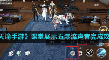 《天谕手游》课堂展示五瀑流声音完成攻略