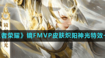 《王者荣耀》镜FMVP皮肤炽阳神光特效一览