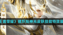 《王者荣耀》镜炽阳神光皮肤技能特效展示