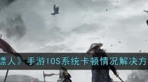 《镖人》手游IOS系统卡顿情况解决方法