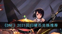 《DNF》2021回归硬币兑换推荐