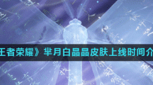 《王者荣耀》芈月白晶晶皮肤上线时间介绍