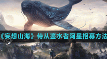 《妄想山海》侍从鉴水者阿星招募方法