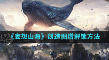 《妄想山海》创造图谱解锁方法