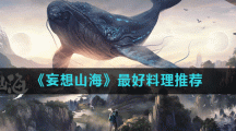 《妄想山海》最好料理推荐