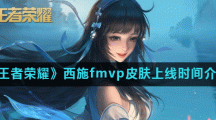 《王者荣耀》西施fmvp皮肤上线时间介绍