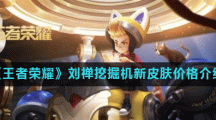 《王者荣耀》刘禅挖掘机新皮肤价格介绍