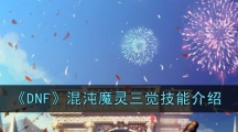 《DNF》混沌魔灵三觉技能介绍