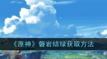 《原神》磐岩结绿获取方法