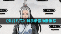 《鬼谷八荒》新手最强神器推荐