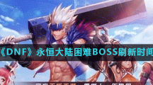 《DNF》永恒大陆困难BOSS刷新时间