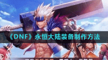 《DNF》永恒大陆装备制作方法