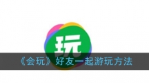 《会玩》好友一起游玩方法