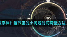 《原神》佳节里的小问题时间调整方法