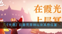 《光遇》巨兽荒原神坛旁冥想位置