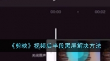 《剪映》视频后半段黑屏解决方法