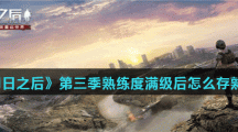 《明日之后》第三季熟练度满级后怎么存熟练度