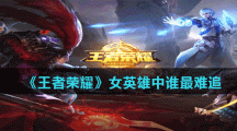 《王者荣耀》女英雄中谁最难追