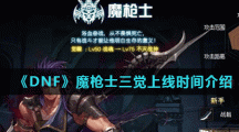 《DNF》魔枪士三觉上线时间介绍