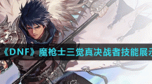 《DNF》魔枪士三觉真决战者技能展示
