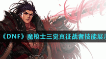 《DNF》魔枪士三觉真征战者技能展示