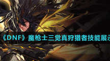 《DNF》魔枪士三觉真狩猎者技能展示