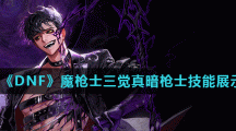 《DNF》魔枪士三觉真暗枪士技能展示