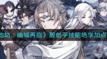 《天地劫幽城再临》殷剑平技能绝学加点攻略
