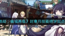 《天地劫幽城再临》封寒月技能绝学加点攻略