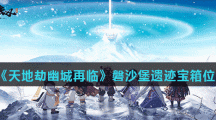 《天地劫幽城再临》磐沙堡遗迹宝箱位置