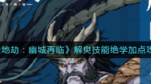 《天地劫幽城再临》解臾技能绝学加点攻略