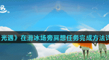 《光遇》在滑冰场旁冥想任务完成方法详解