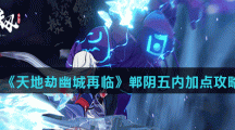 《天地劫幽城再临》郸阴五内加点攻略