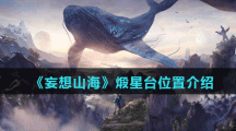 《妄想山海》煅星台位置介绍