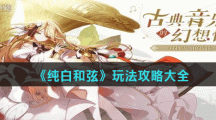 《纯白和弦》玩法攻略大全