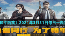 《和平精英》2021年3月31日每日一题答案