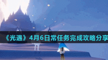 《光遇》4月6日常任务完成攻略分享