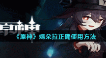 《原神》嫣朵拉正确使用方法